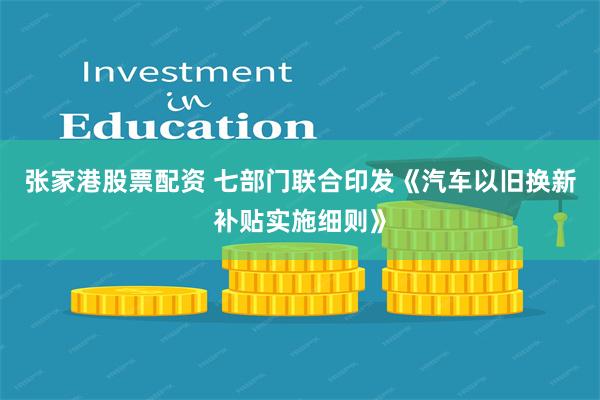 张家港股票配资 七部门联合印发《汽车以旧换新补贴实施细则》