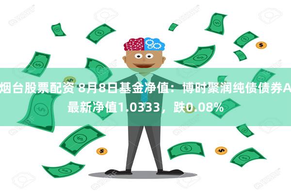 烟台股票配资 8月8日基金净值：博时聚润纯债债券A最新净值1.0333，跌0.08%