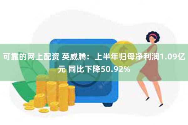 可靠的网上配资 英威腾：上半年归母净利润1.09亿元 同比下降50.92%