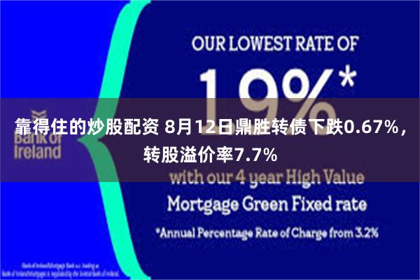 靠得住的炒股配资 8月12日鼎胜转债下跌0.67%，转股溢价率7.7%