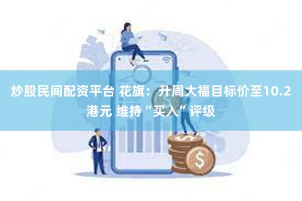 炒股民间配资平台 花旗：升周大福目标价至10.2港元 维持“买入”评级
