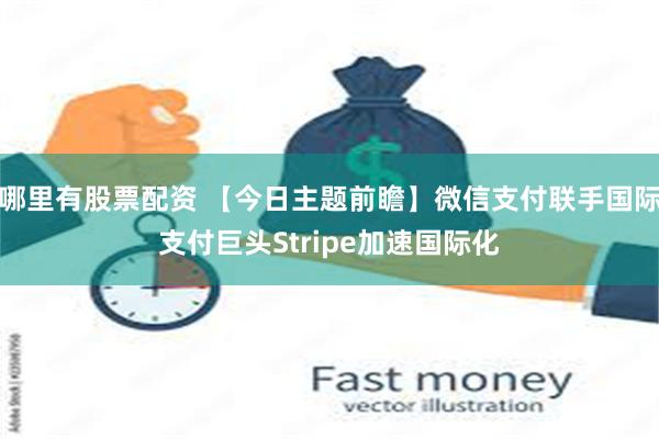 哪里有股票配资 【今日主题前瞻】微信支付联手国际支付巨头Stripe加速国际化