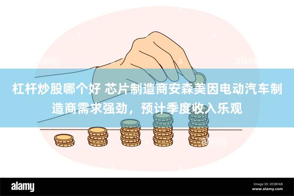 杠杆炒股哪个好 芯片制造商安森美因电动汽车制造商需求强劲，预计季度收入乐观