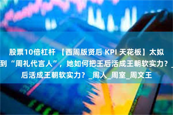 股票10倍杠杆 【西周版贤后 KPI 天花板】太姒：从 “莘国贵女” 到 “周礼代言人”，她如何把王后活成王朝软实力？_周人_周室_周文王