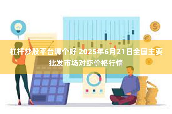 杠杆炒股平台哪个好 2025年6月21日全国主要批发市场对虾价格行情