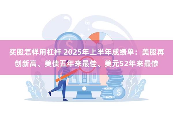 买股怎样用杠杆 2025年上半年成绩单：美股再创新高、美债五年来最佳、美元52年来最惨