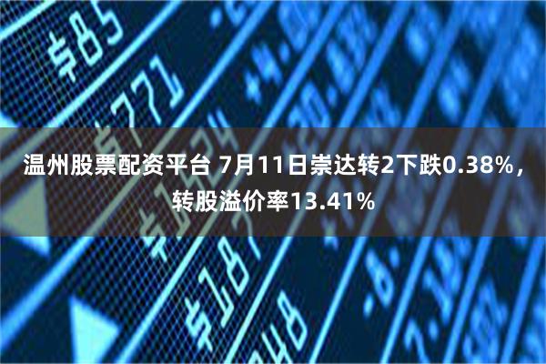 温州股票配资平台 7月11日崇达转2下跌0.38%，转股溢价率13.41%