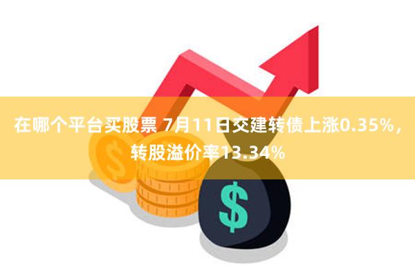 在哪个平台买股票 7月11日交建转债上涨0.35%，转股溢价率13.34%