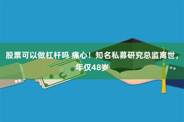 股票可以做杠杆吗 痛心！知名私募研究总监离世，年仅48岁