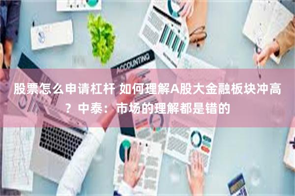 股票怎么申请杠杆 如何理解A股大金融板块冲高？中泰：市场的理解都是错的