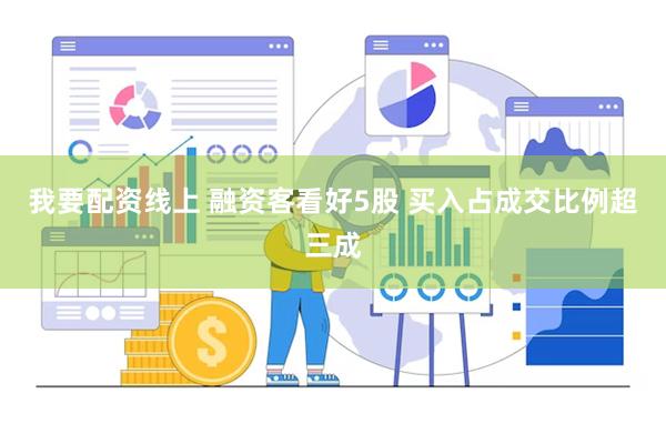 我要配资线上 融资客看好5股 买入占成交比例超三成