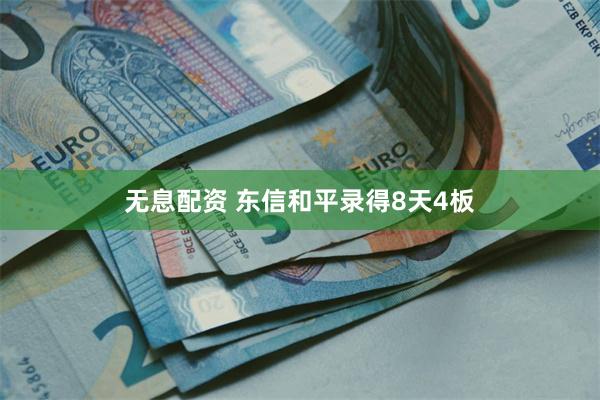 无息配资 东信和平录得8天4板