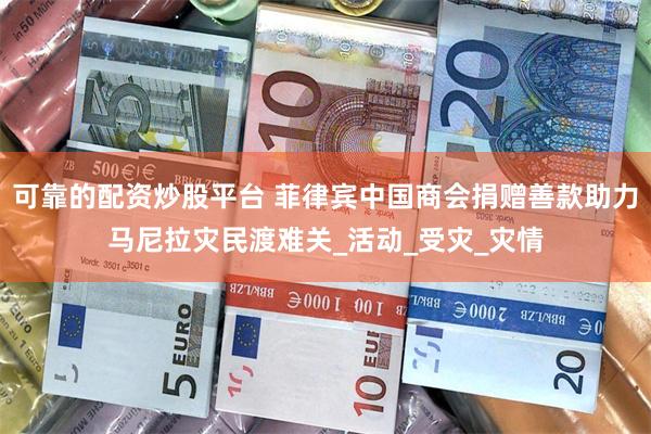 可靠的配资炒股平台 菲律宾中国商会捐赠善款助力马尼拉灾民渡难关_活动_受灾_灾情
