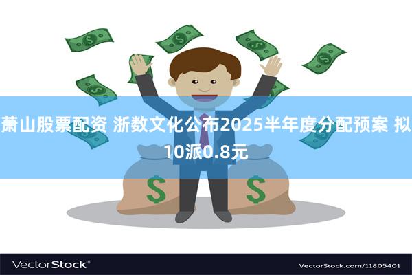 萧山股票配资 浙数文化公布2025半年度分配预案 拟10派0.8元