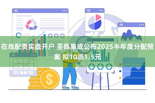 在线配资实盘开户 圣晖集成公布2025半年度分配预案 拟10派1.5元