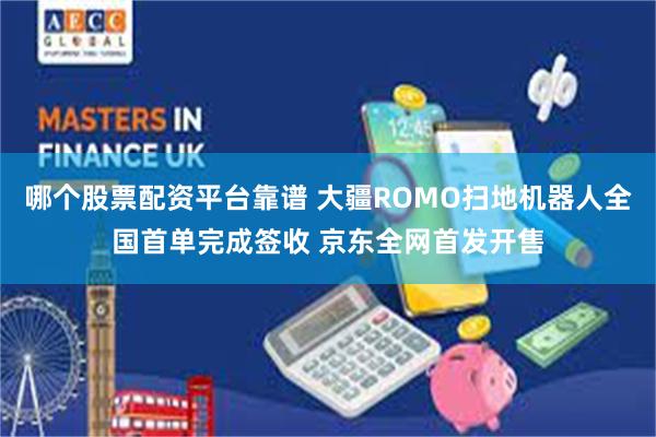 哪个股票配资平台靠谱 大疆ROMO扫地机器人全国首单完成签收 京东全网首发开售