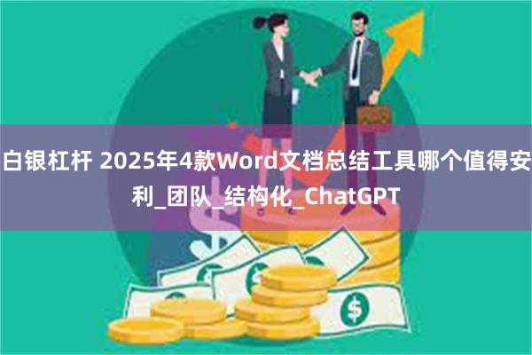 白银杠杆 2025年4款Word文档总结工具哪个值得安利_团队_结构化_ChatGPT